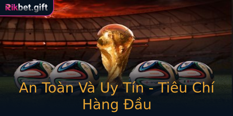An Toàn Và Uy Tín - Tiêu Chí Hàng Đầu An Toàn Và Uy Tín - Tiêu Chí Hàng Đầu