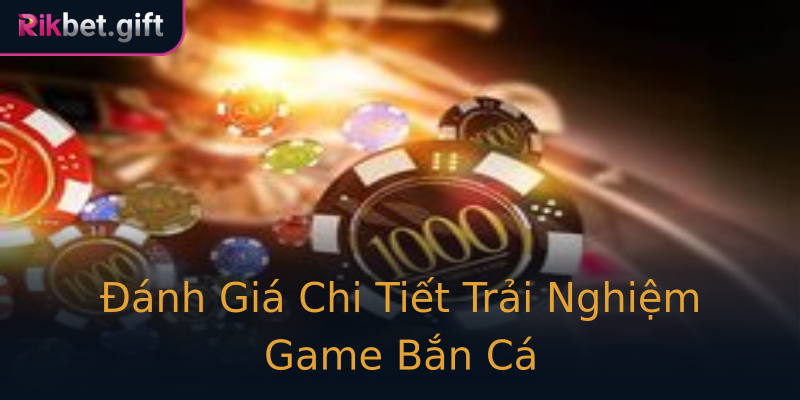 Đánh Giá Chi Tiết Trải Nghiệm Game Bắn Cá Đánh Giá Chi Tiết Trải Nghiệm Game Bắn Cá