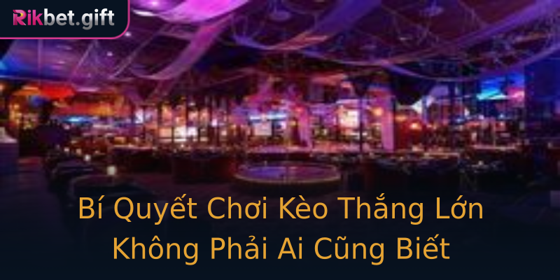 Bí Quyết Chơi Kèo Thắng Lớn Không Phải Ai Cũng Biết