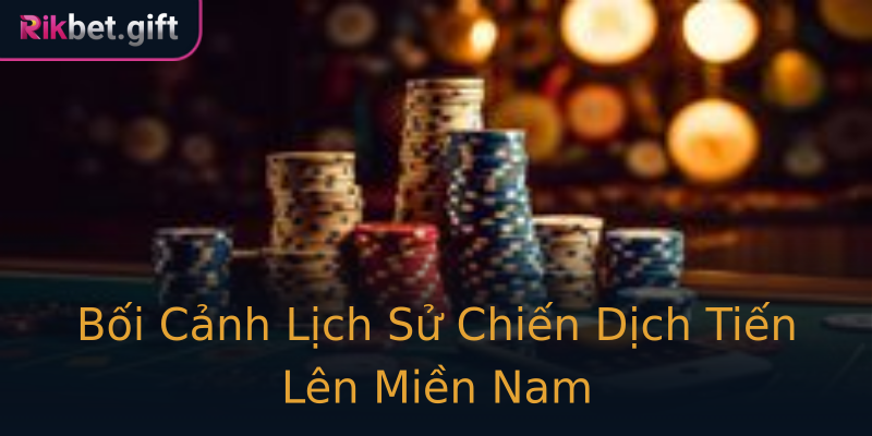 Bối Cảnh Lịch Sử Chiến Dịch Tiến Lên Miền Nam Bối Cảnh Lịch Sử Chiến Dịch Tiến Lên Miền Nam