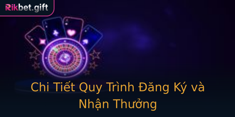Chi Tiết Quy Trình Đăng Ký và Nhận Thưởng Chi Tiết Quy Trình Đăng Ký và Nhận Thưởng