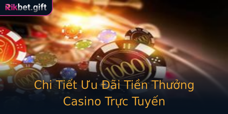 Chi Tiết Ưu Đãi Tiền Thưởng Casino Trực Tuyến
