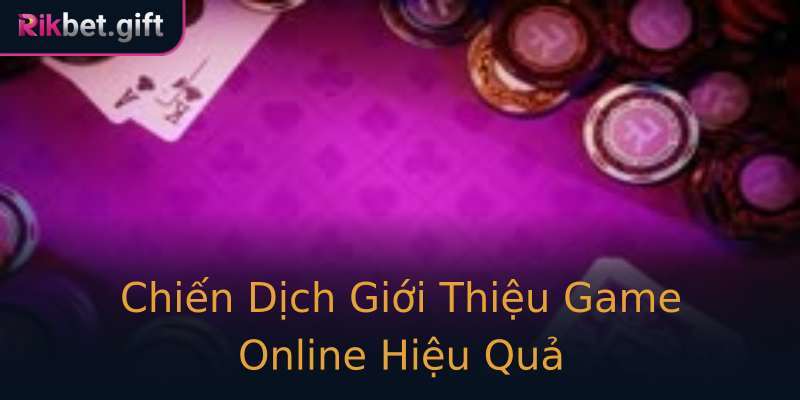 Chiến Dịch Giới Thiệu Game Online Hiệu Quả