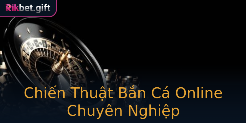 Chiến Thuật Bắn Cá Online Chuyên Nghiệp Chiến Thuật Bắn Cá Online Chuyên Nghiệp