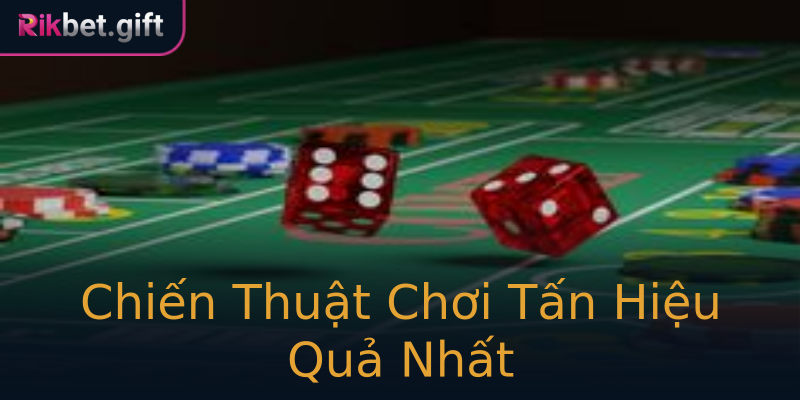 Chiến Thuật Chơi Tấn Hiệu Quả Nhất Chiến Thuật Chơi Tấn Hiệu Quả Nhất