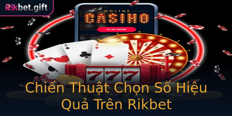 Chiến Thuật Chọn Số Hiệu Quả Trên Rikbet
