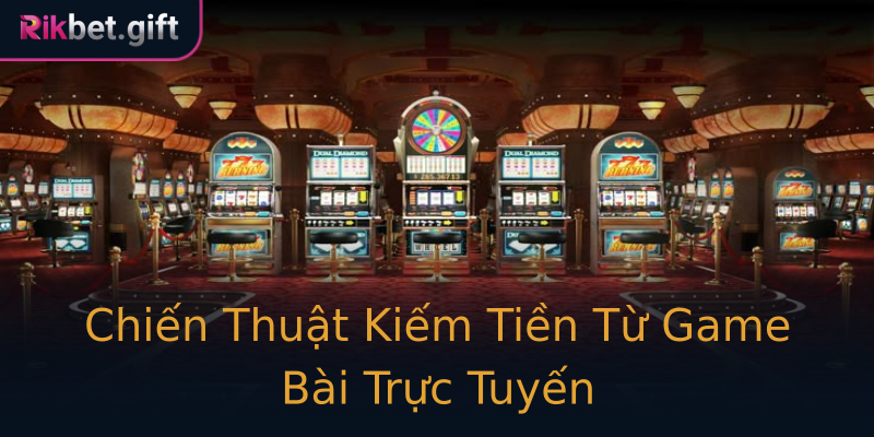 Chiến Thuật Kiếm Tiền Từ Game Bài Trực Tuyến Chiến Thuật Kiếm Tiền Từ Game Bài Trực Tuyến