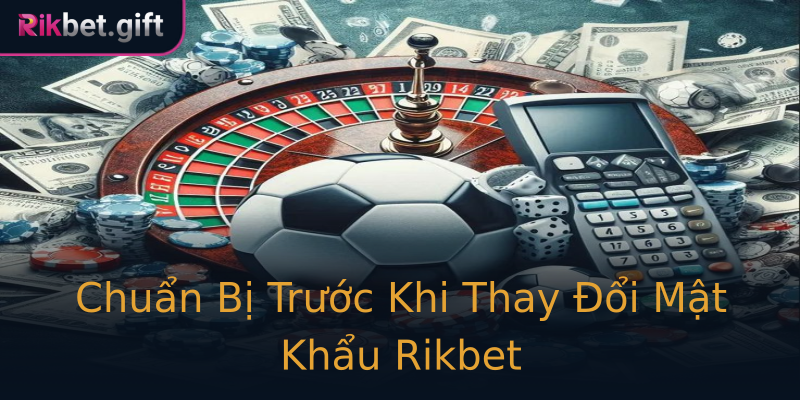 Chuẩn Bị Trước Khi Thay Đổi Mật Khẩu Rikbet Chuẩn Bị Trước Khi Thay Đổi Mật Khẩu Rikbet