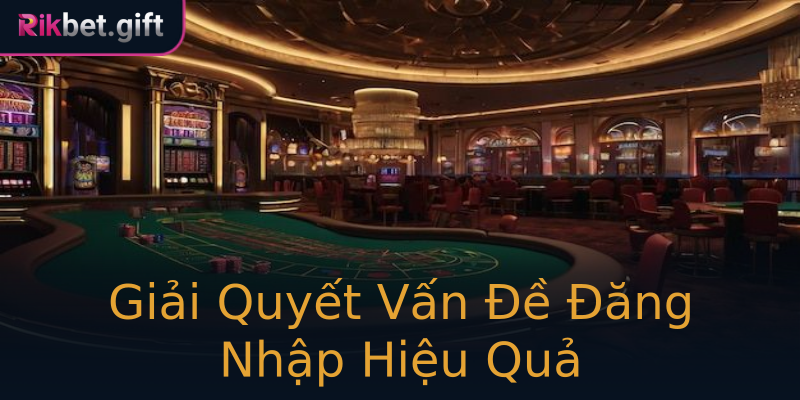 Giải Quyết Vấn Đề Đăng Nhập Hiệu Quả Giải Quyết Vấn Đề Đăng Nhập Hiệu Quả