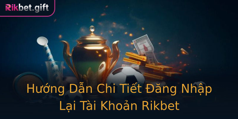 Hướng Dẫn Chi Tiết Đăng Nhập Lại Tài Khoản Rikbet Hướng Dẫn Chi Tiết Đăng Nhập Lại Tài Khoản Rikbet