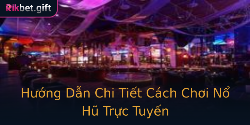 Hướng Dẫn Chi Tiết Cách Chơi Nổ Hũ Trực Tuyến Hướng Dẫn Chi Tiết Cách Chơi Nổ Hũ Trực Tuyến