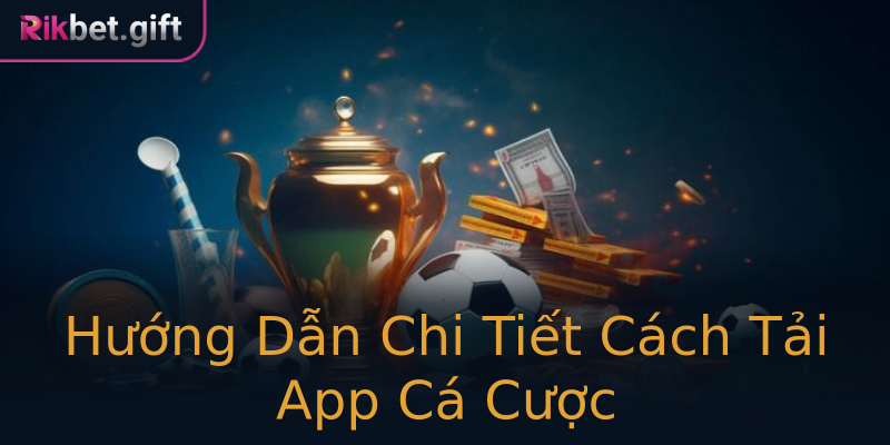 Hướng Dẫn Chi Tiết Cách Tải App Cá Cược