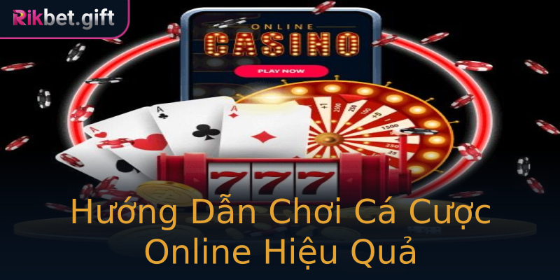 Hướng Dẫn Chơi Cá Cược Online Hiệu Quả