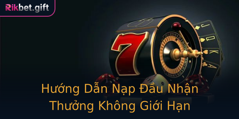 Hướng Dẫn Nạp Đầu Nhận Thưởng Không Giới Hạn