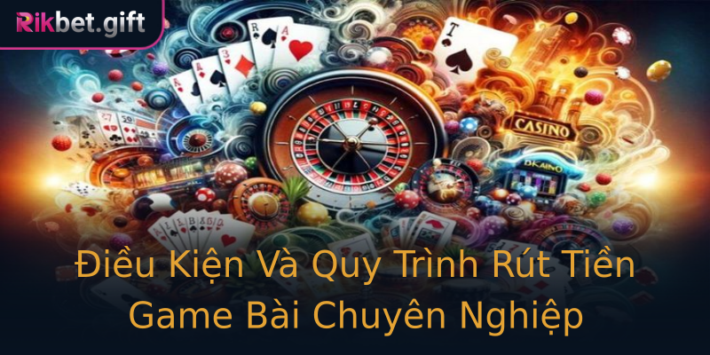 Điều Kiện Và Quy Trình Rút Tiền Game Bài Chuyên Nghiệp