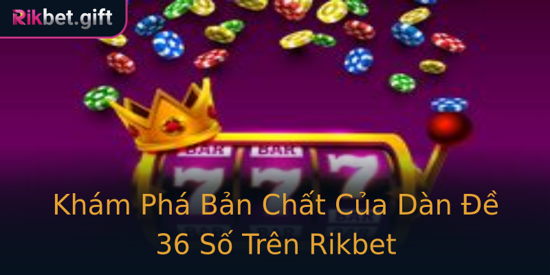 Khám Phá Bản Chất Của Dàn Đề 36 Số Trên Rikbet