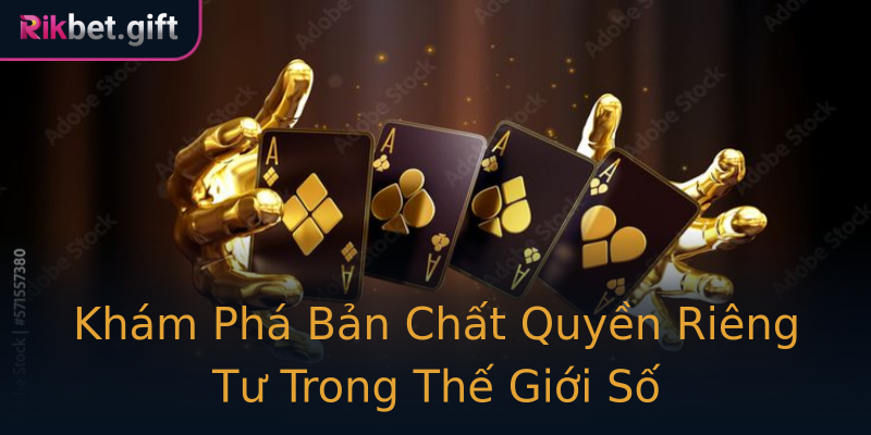 Khám Phá Bản Chất Quyền Riêng Tư Trong Thế Giới Số Khám Phá Bản Chất Quyền Riêng Tư Trong Thế Giới Số