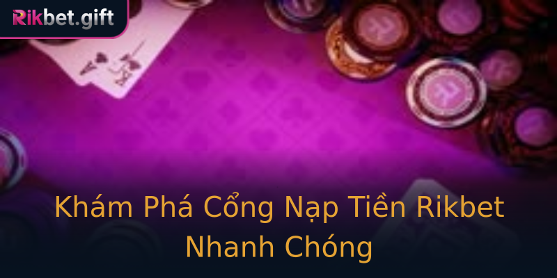 Khám Phá Cổng Nạp Tiền Rikbet Nhanh Chóng Khám Phá Cổng Nạp Tiền Rikbet Nhanh Chóng