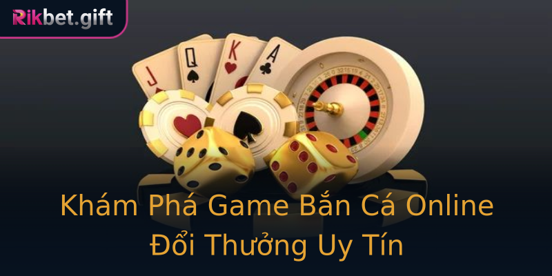 Khám Phá Game Bắn Cá Online Đổi Thưởng Uy Tín Khám Phá Game Bắn Cá Online Đổi Thưởng Uy Tín