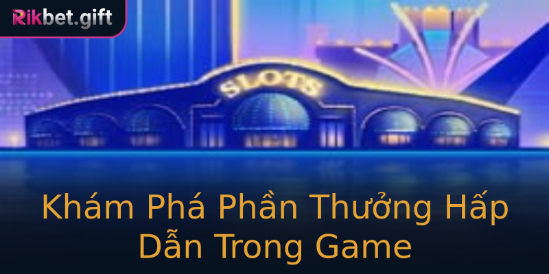 Khám Phá Phần Thưởng Hấp Dẫn Trong Game Khám Phá Phần Thưởng Hấp Dẫn Trong Game