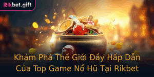 Kham Pha The Gioi Ay Hap Dan Cua Top Game No Hu Tai Rikbet