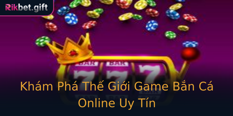 Khám Phá Thế Giới Game Bắn Cá Online Uy Tín Khám Phá Thế Giới Game Bắn Cá Online Uy Tín