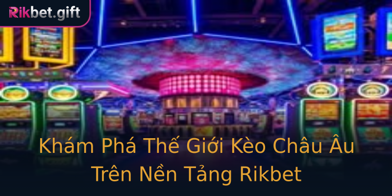 Khám Phá Thế Giới Kèo Châu Âu Trên Nền Tảng Rikbet Khám Phá Thế Giới Kèo Châu Âu Trên Nền Tảng Rikbet