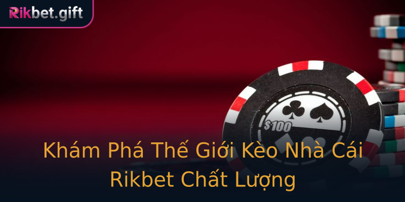 Khám Phá Thế Giới Kèo Nhà Cái Rikbet Chất Lượng