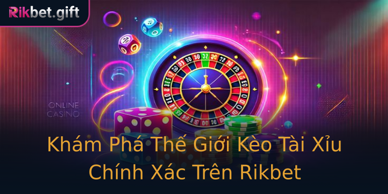 Khám Phá Thế Giới Kèo Tài Xỉu Chính Xác Trên Rikbet