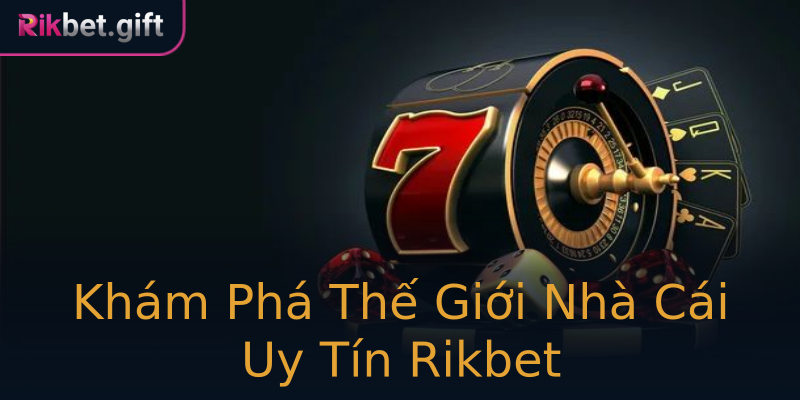 Khám Phá Thế Giới Nhà Cái Uy Tín Rikbet Khám Phá Thế Giới Nhà Cái Uy Tín Rikbet