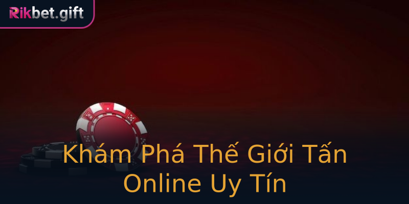 Khám Phá Thế Giới Tấn Online Uy Tín Khám Phá Thế Giới Tấn Online Uy Tín