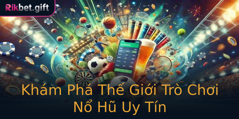 Khám Phá Thế Giới Trò Chơi Nổ Hũ Uy Tín Khám Phá Thế Giới Trò Chơi Nổ Hũ Uy Tín