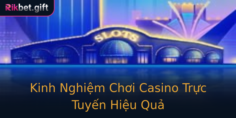 Kinh Nghiệm Chơi Casino Trực Tuyến Hiệu Quả