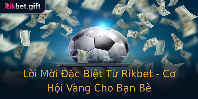 Lời Mời Đặc Biệt Từ Rikbet - Cơ Hội Vàng Cho Bạn Bè