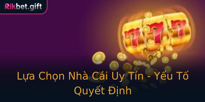 Lựa Chọn Nhà Cái Uy Tín - Yếu Tố Quyết Định Lựa Chọn Nhà Cái Uy Tín - Yếu Tố Quyết Định