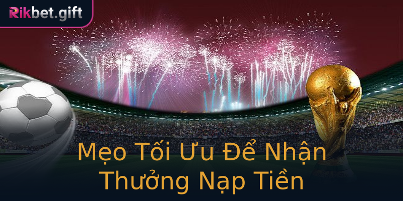 Mẹo Tối Ưu Để Nhận Thưởng Nạp Tiền