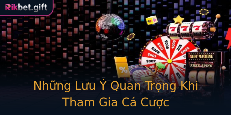Những Lưu Ý Quan Trọng Khi Tham Gia Cá Cược
