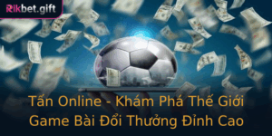 Tan Online Kham Pha The Gioi Game Bai Oi Thuong Inh Cao