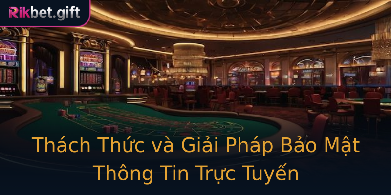 Thách Thức và Giải Pháp Bảo Mật Thông Tin Trực Tuyến Thách Thức và Giải Pháp Bảo Mật Thông Tin Trực Tuyến
