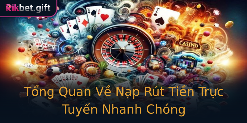 Tổng Quan Về Nạp Rút Tiền Trực Tuyến Nhanh Chóng