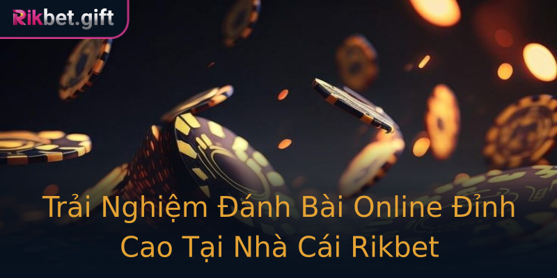Trải Nghiệm Đánh Bài Online Đỉnh Cao Tại Nhà Cái Rikbet Trải Nghiệm Đánh Bài Online Đỉnh Cao Tại Nhà Cái Rikbet