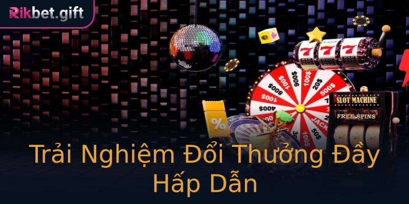 Trải Nghiệm Đổi Thưởng Đầy Hấp Dẫn Trải Nghiệm Đổi Thưởng Đầy Hấp Dẫn